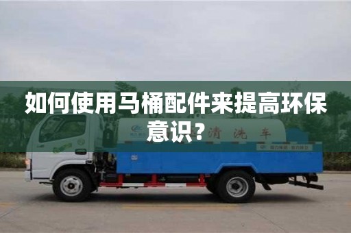 南昌如何使用馬桶配件來提高環保意識？