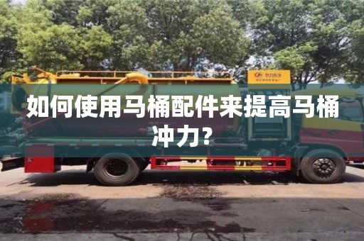 杭州如何使用馬桶配件來提高馬桶沖力？