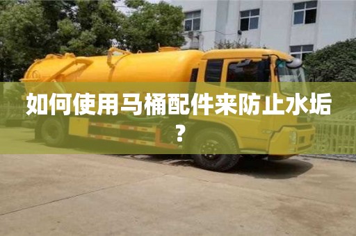 杭州如何使用馬桶配件來防止水垢？