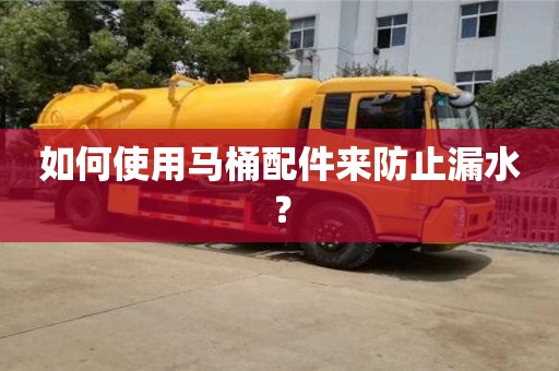 杭州如何使用馬桶配件來防止漏水？