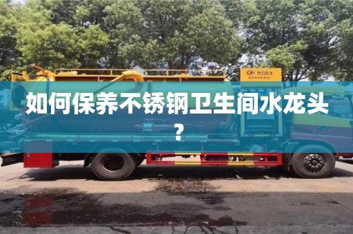 杭州如何保養(yǎng)不銹鋼衛(wèi)生間水龍頭？