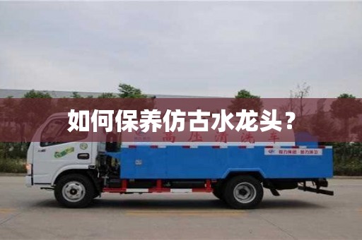 北京如何保養仿古水龍頭？