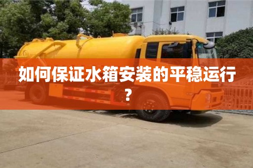 杭州如何保證水箱安裝的平穩運行？