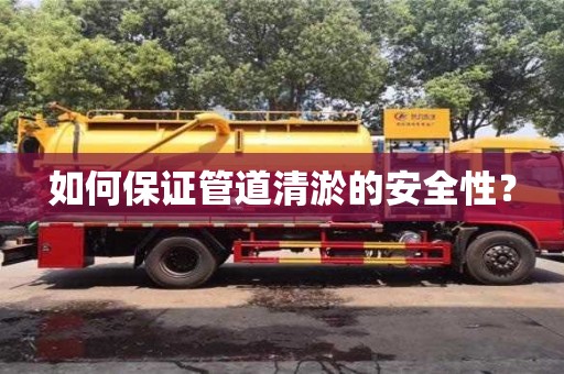 北京如何保證管道清淤的安全性？