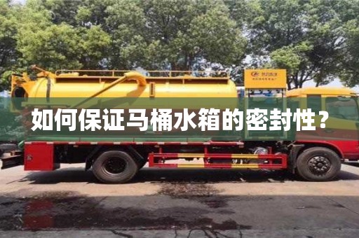 杭州如何保證馬桶水箱的密封性？