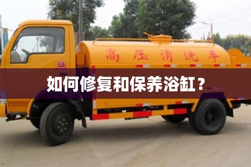 如何修復(fù)和保養(yǎng)浴缸? 如何修復(fù)和保養(yǎng)浴缸?