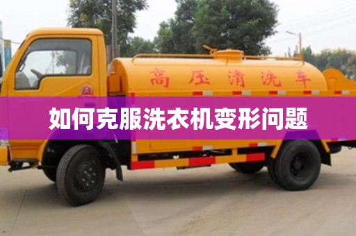 杭州如何克服洗衣機(jī)變形問題