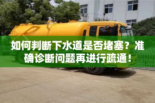 如何判斷下水道是否堵塞?準確診斷問題再進行疏通! 如何判斷下水道是否堵塞?準確診斷問題再進行疏通!