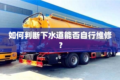 如何判斷下水道能否自行維修? 如何判斷下水道能否自行維修?
