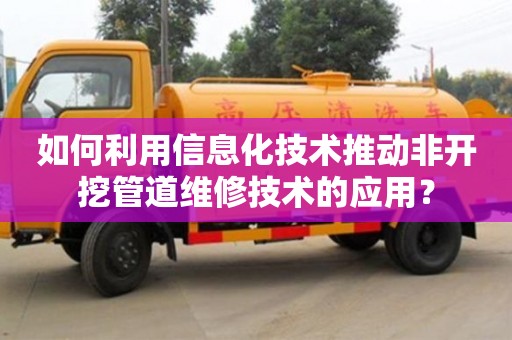 北京如何利用信息化技術推動非開挖管道維修技術的應用？