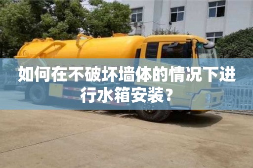 杭州如何在不破壞墻體的情況下進行水箱安裝？