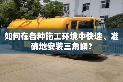 杭州如何在各種施工環境中快速、準確地安裝三角閥？