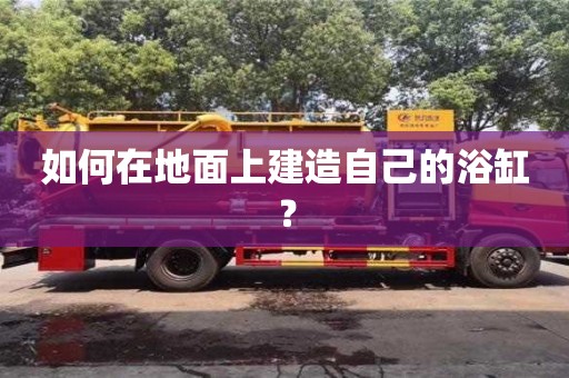 如何在地面上建造自己的浴缸？