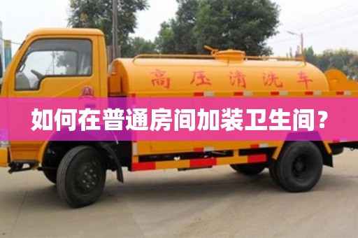 如何在普通房間加裝衛生間? 如何在普通房間加裝衛生間?