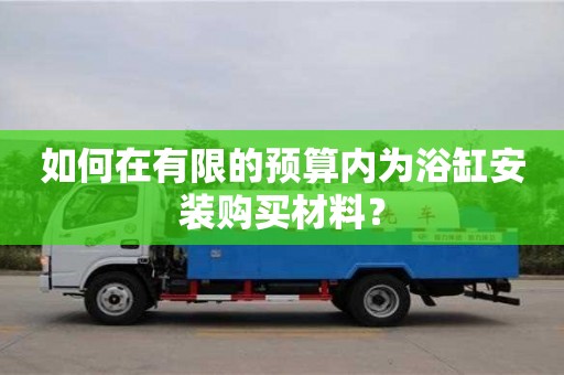 北京如何在有限的預算內為浴缸安裝購買材料？