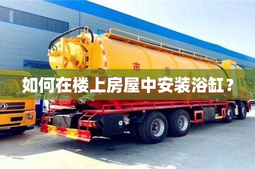北京如何在樓上房屋中安裝浴缸？