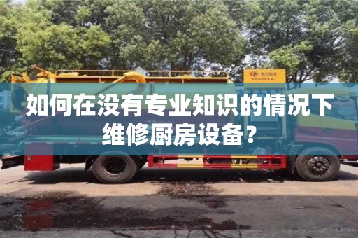 北京如何在沒有專業知識的情況下維修廚房設備？