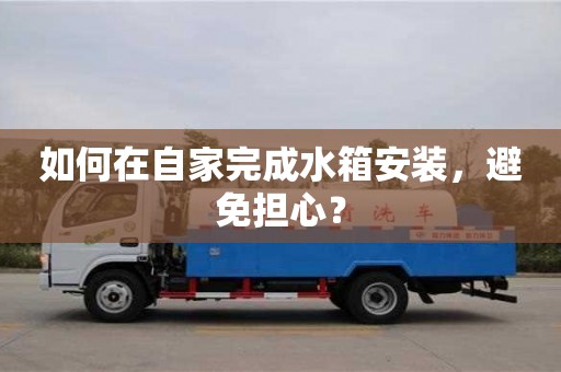 杭州如何在自家完成水箱安裝，避免擔心？