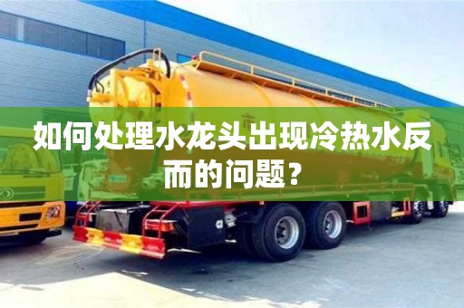 杭州如何處理水龍頭出現冷熱水反而的問題？