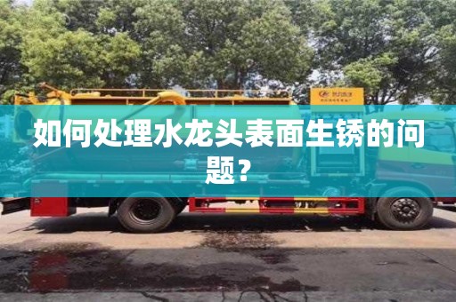 杭州如何處理水龍頭表面生銹的問題？