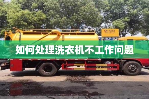 如何處理洗衣機不工作問題 如何處理洗衣機不工作問題