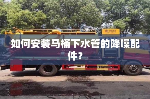 杭州如何安裝馬桶下水管的降噪配件？