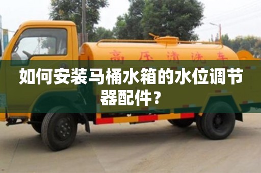 北京如何安裝馬桶水箱的水位調(diào)節(jié)器配件？