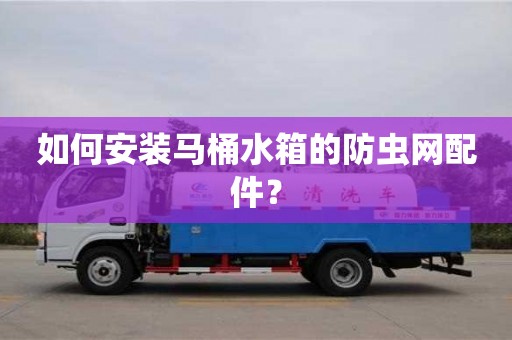 杭州如何安裝馬桶水箱的防蟲網(wǎng)配件？