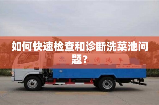 北京如何快速檢查和診斷洗菜池問題？