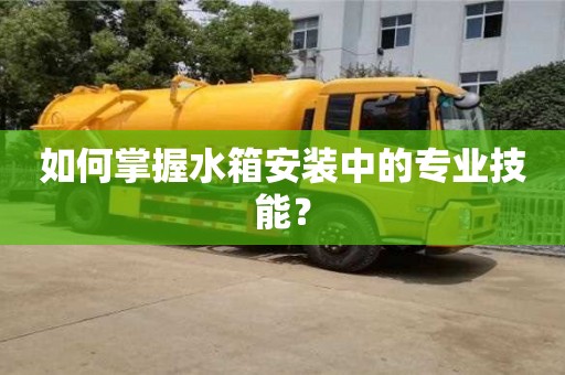 杭州如何掌握水箱安裝中的專業技能？