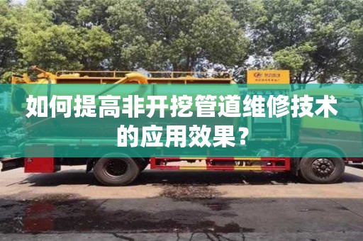 杭州如何提高非開挖管道維修技術的應用效果？