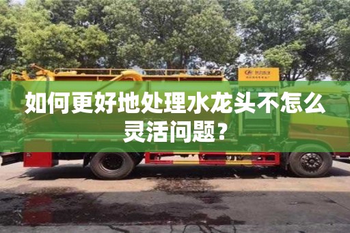 北京如何更好地處理水龍頭不怎么靈活問題？