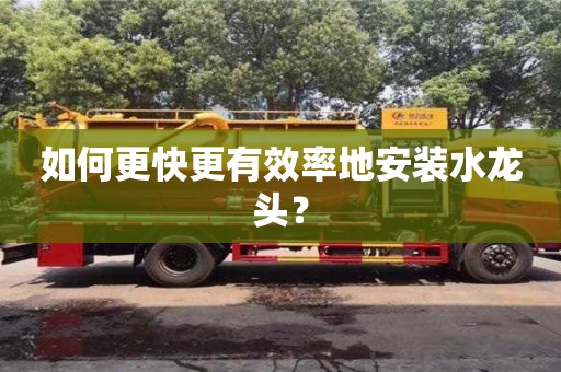 杭州如何更快更有效率地安裝水龍頭？
