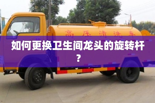 杭州如何更換衛生間龍頭的旋轉桿？