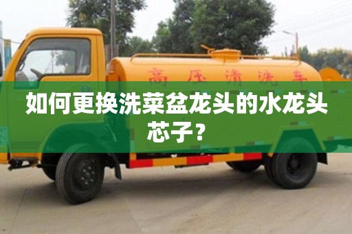 杭州如何更換洗菜盆龍頭的水龍頭芯子？