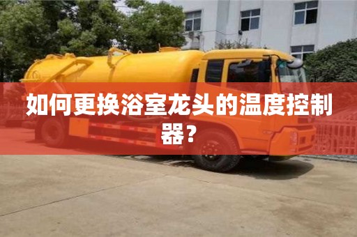 如何更換浴室龍頭的溫度控制器? 如何更換浴室龍頭的溫度控制器?