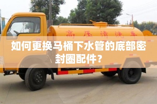 南昌如何更換馬桶下水管的底部密封圈配件？