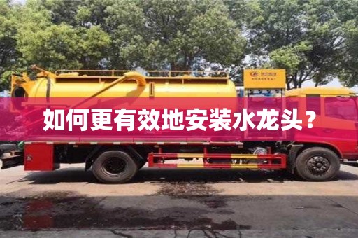 杭州如何更有效地安裝水龍頭？