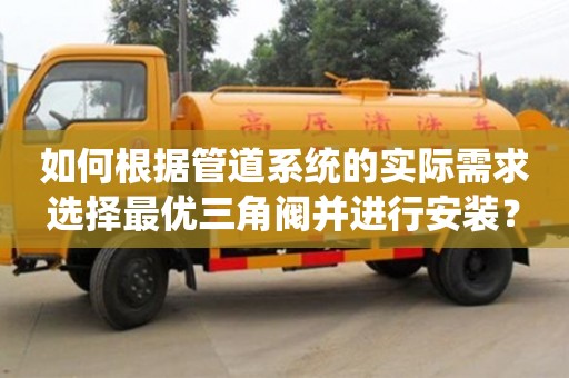 杭州如何根據管道系統的實際需求選擇最優三角閥并進行安裝？