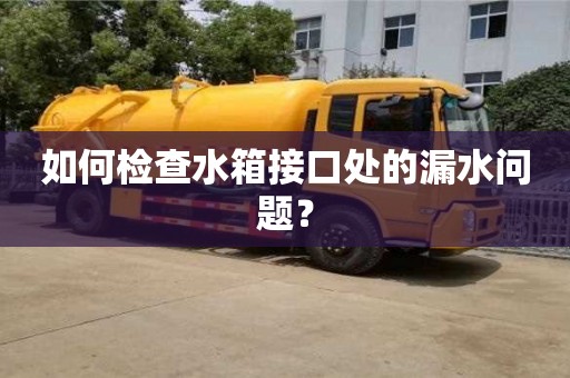 北京如何檢查水箱接口處的漏水問題？