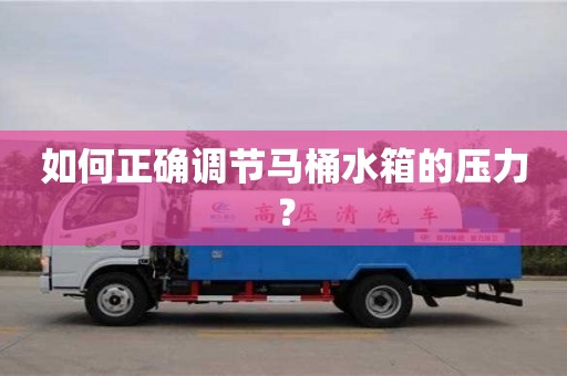 杭州如何正確調節馬桶水箱的壓力？