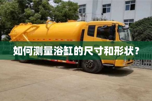 如何測量浴缸的尺寸和形狀？