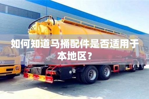 杭州如何知道馬桶配件是否適用于本地區(qū)？