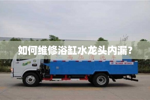 北京如何維修浴缸水龍頭內漏？