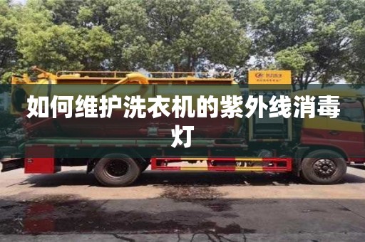 杭州如何維護洗衣機的紫外線消毒燈