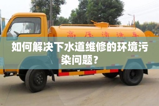北京如何解決下水道維修的環境污染問題？