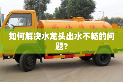 杭州如何解決水龍頭出水不暢的問題？