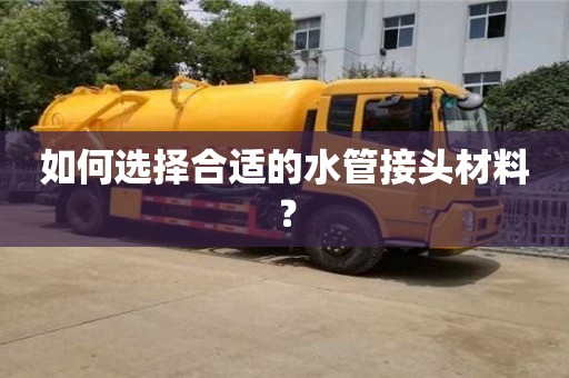 杭州如何選擇合適的水管接頭材料？