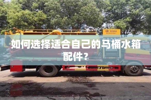 杭州如何選擇適合自己的馬桶水箱配件？
