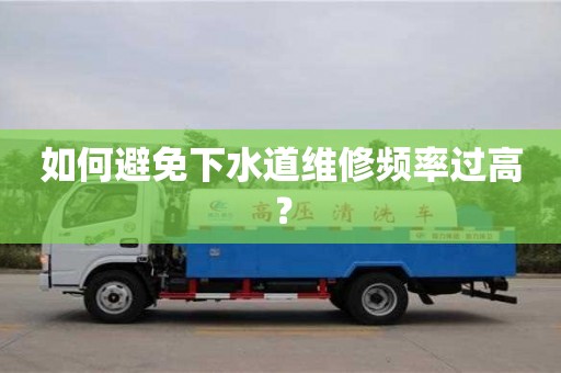 北京如何避免下水道維修頻率過高？